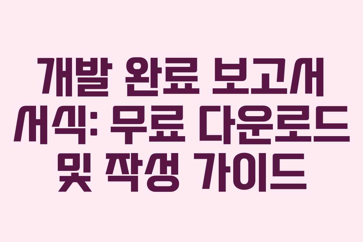 개발 완료 보고서 서식: 무료 다운로드 및 작성 가이드