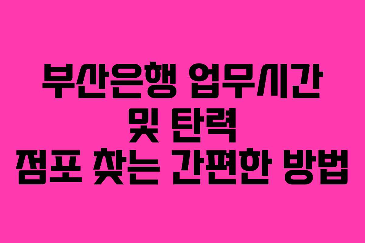 부산은행 업무시간 및 탄력 점포 찾는 간편한 방법
