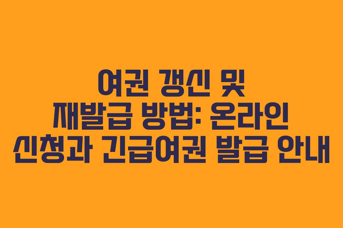 여권 갱신 및 재발급 방법: 온라인 신청과 긴급여권 발급 안내