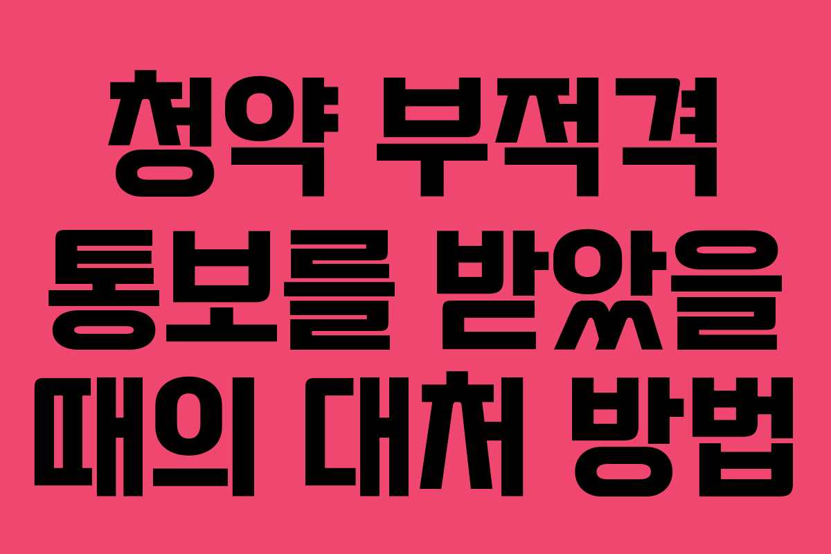 청약 부적격 통보를 받았을 때의 대처 방법