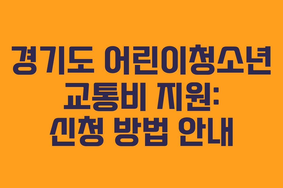 경기도 어린이청소년 교통비 지원: 신청 방법 안내 경기도 어린이청소년 교통비 지원: 신청 방법 안내
