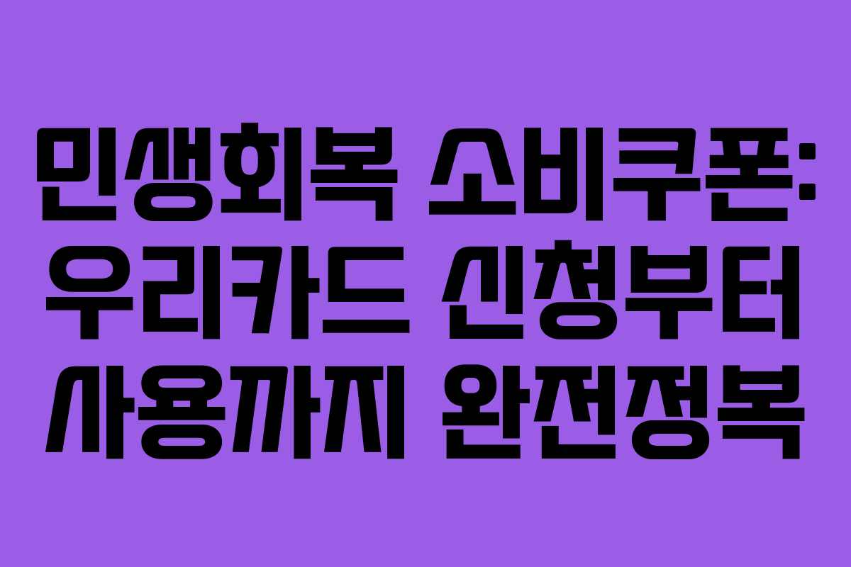 민생회복 소비쿠폰: 우리카드 신청부터 사용까지 완전정복