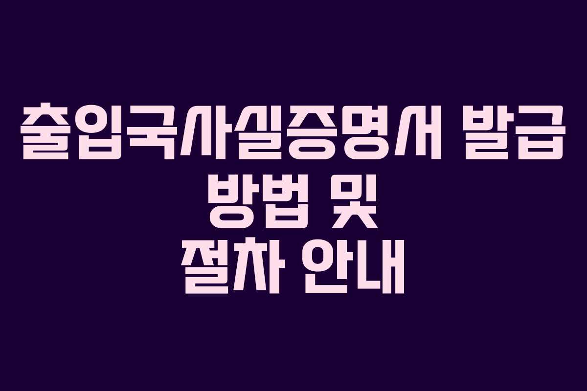 출입국사실증명서 발급 방법 및 절차 안내