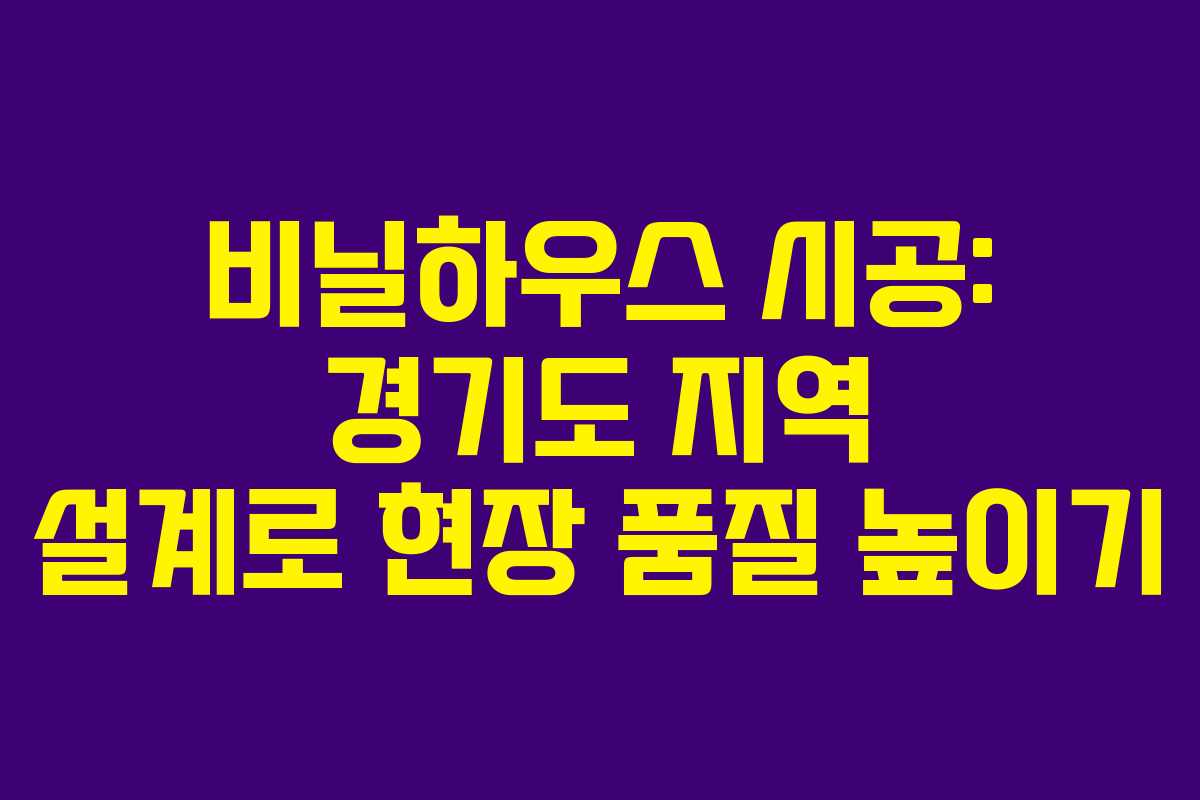 비닐하우스 시공: 경기도 지역 설계로 현장 품질 높이기