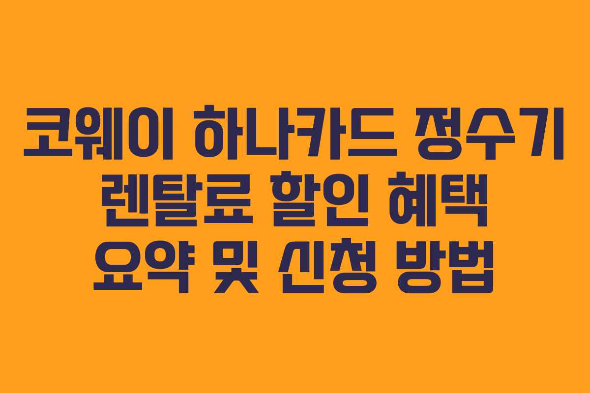 코웨이 하나카드 정수기 렌탈료 할인 혜택 요약 및 신청 방법