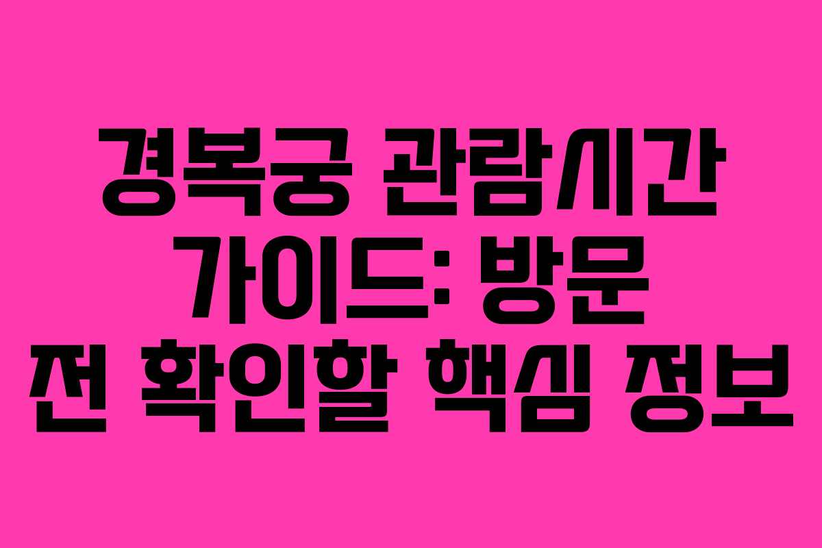 경복궁 관람시간 가이드: 방문 전 확인할 핵심 정보
