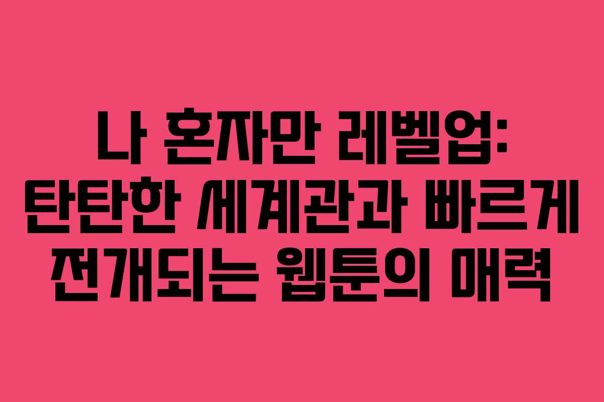 나 혼자만 레벨업: 탄탄한 세계관과 빠르게 전개되는 웹툰의 매력