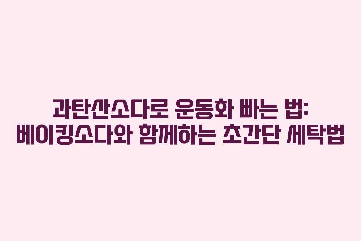 과탄산소다로 운동화 빠는 법: 베이킹소다와 함께하는 초간단 세탁법
