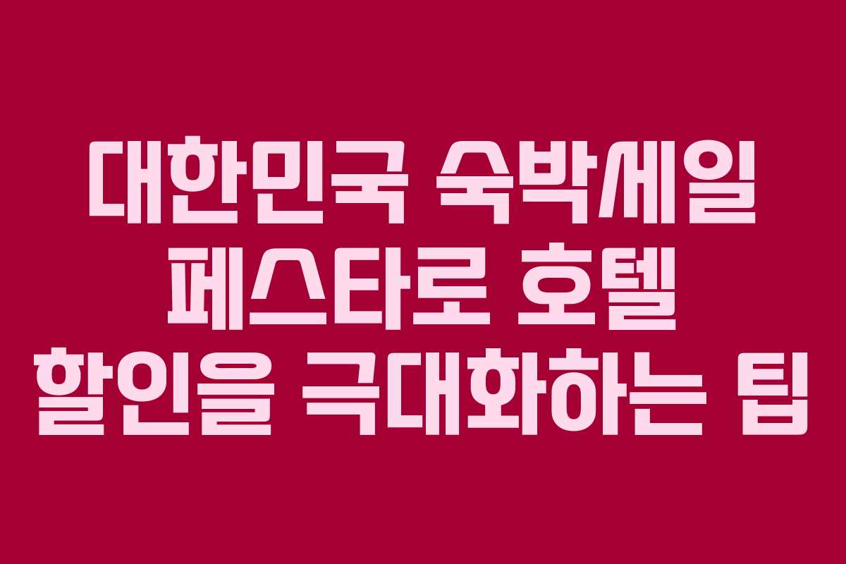 대한민국 숙박세일 페스타로 호텔 할인을 극대화하는 팁