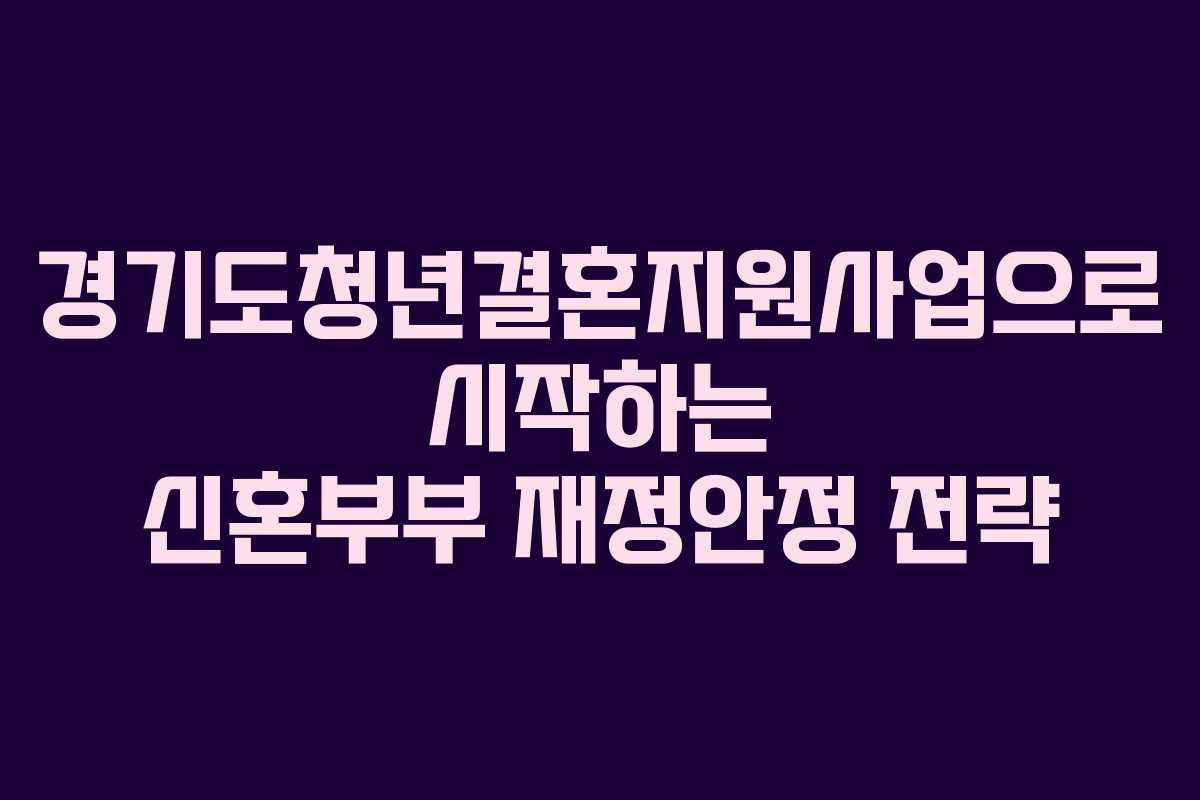 경기도청년결혼지원사업으로 시작하는 신혼부부 재정안정 전략