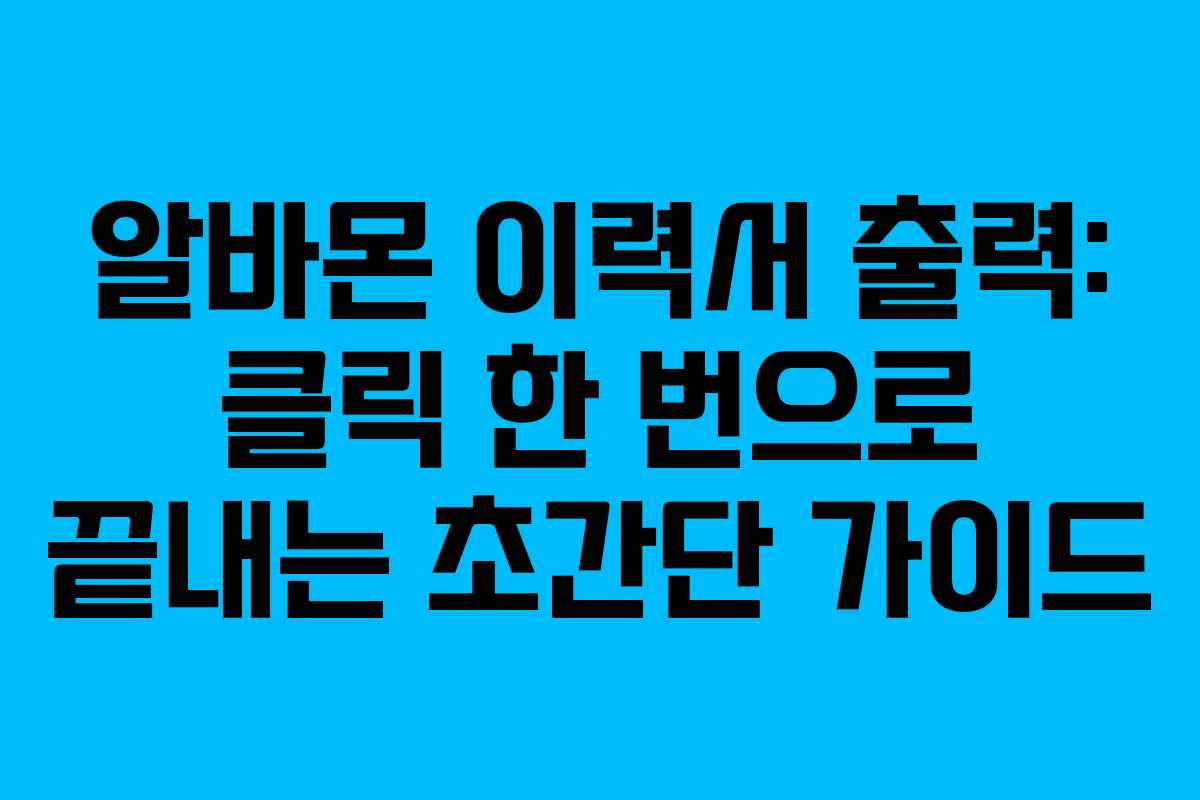 알바몬 이력서 출력: 클릭 한 번으로 끝내는 초간단 가이드
