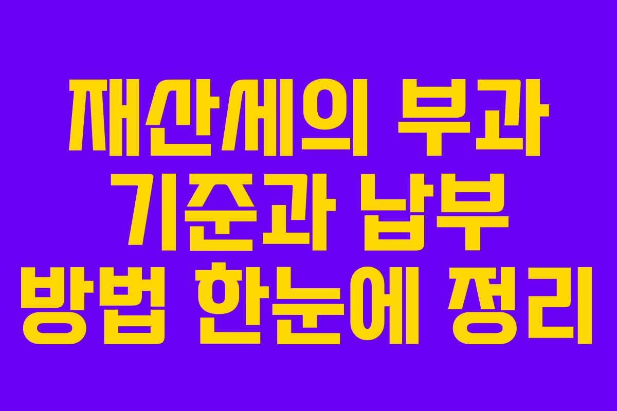 재산세의 부과 기준과 납부 방법 한눈에 정리