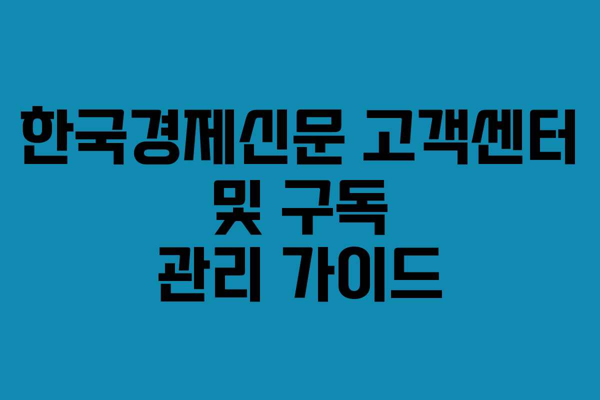 한국경제신문 고객센터 및 구독 관리 가이드