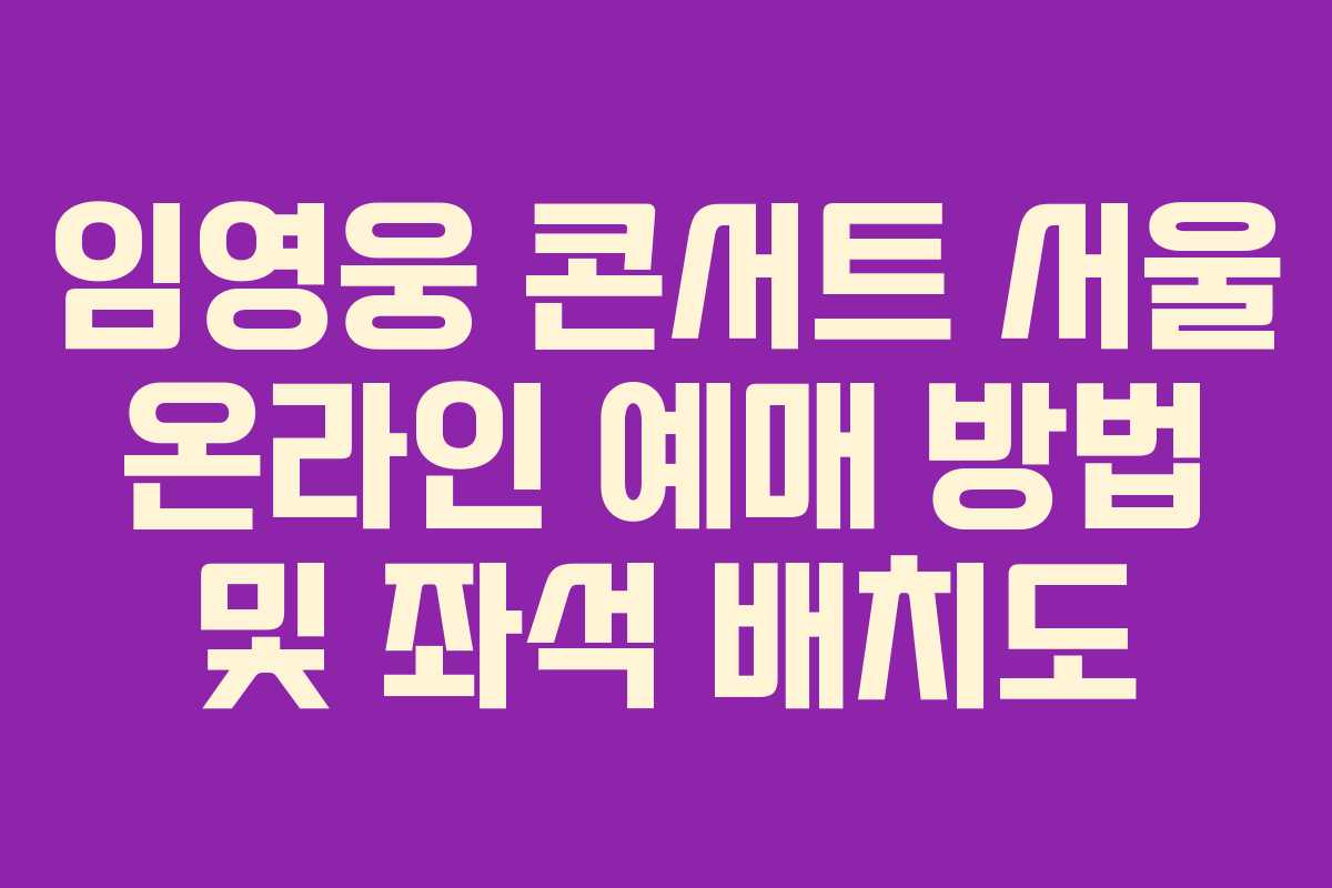 임영웅 콘서트 서울 온라인 예매 방법 및 좌석 배치도