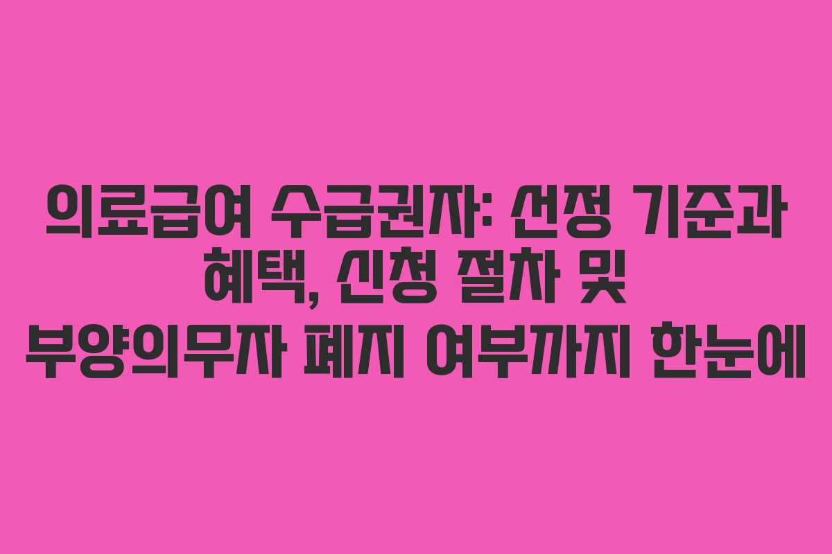 의료급여 수급권자: 선정 기준과 혜택, 신청 절차 및 부양의무자 폐지 여부까지 한눈에