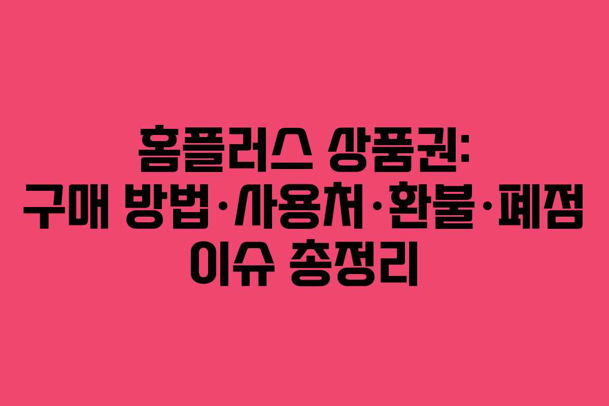 홈플러스 상품권: 구매 방법·사용처·환불·폐점 이슈 총정리