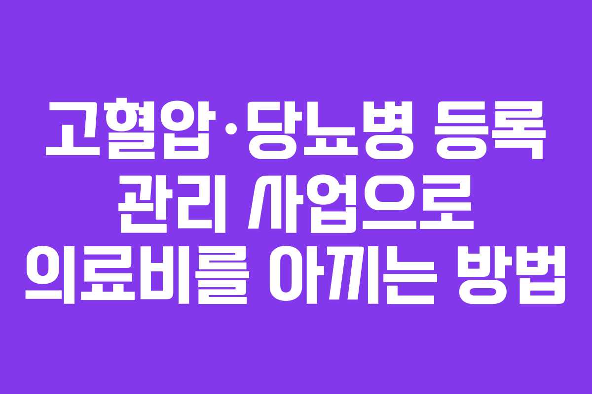 고혈압·당뇨병 등록 관리 사업으로 의료비를 아끼는 방법