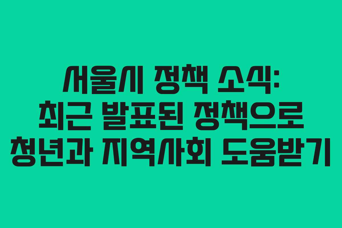 서울시 정책 소식: 최근 발표된 정책으로 청년과 지역사회 도움받기