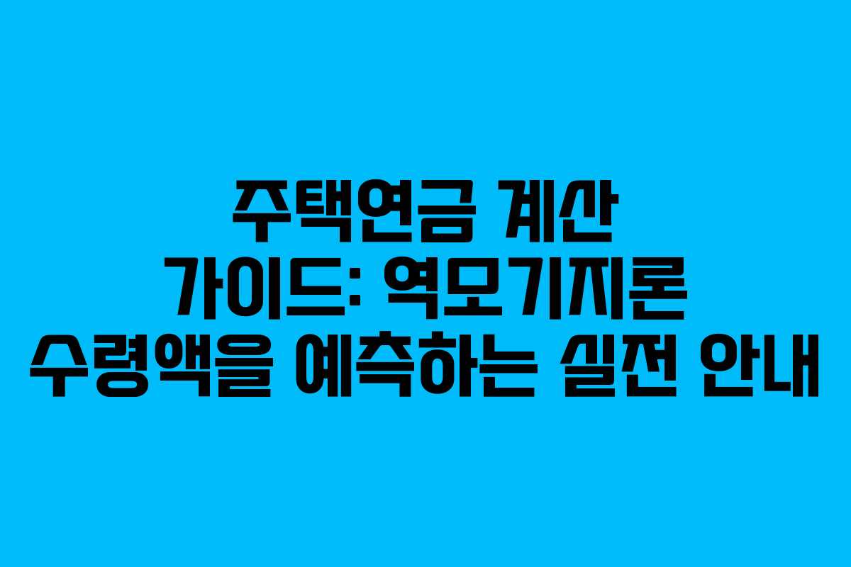 주택연금 계산 가이드: 역모기지론 수령액을 예측하는 실전 안내