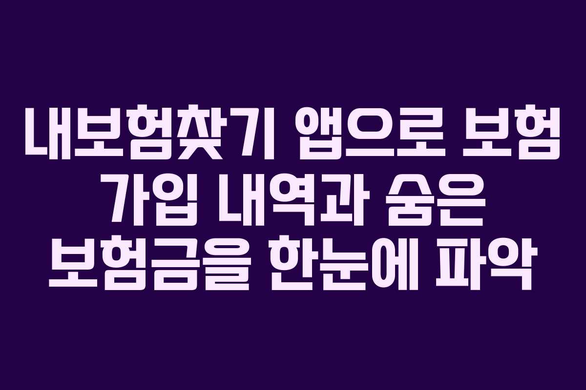 내보험찾기 앱으로 보험 가입 내역과 숨은 보험금을 한눈에 파악