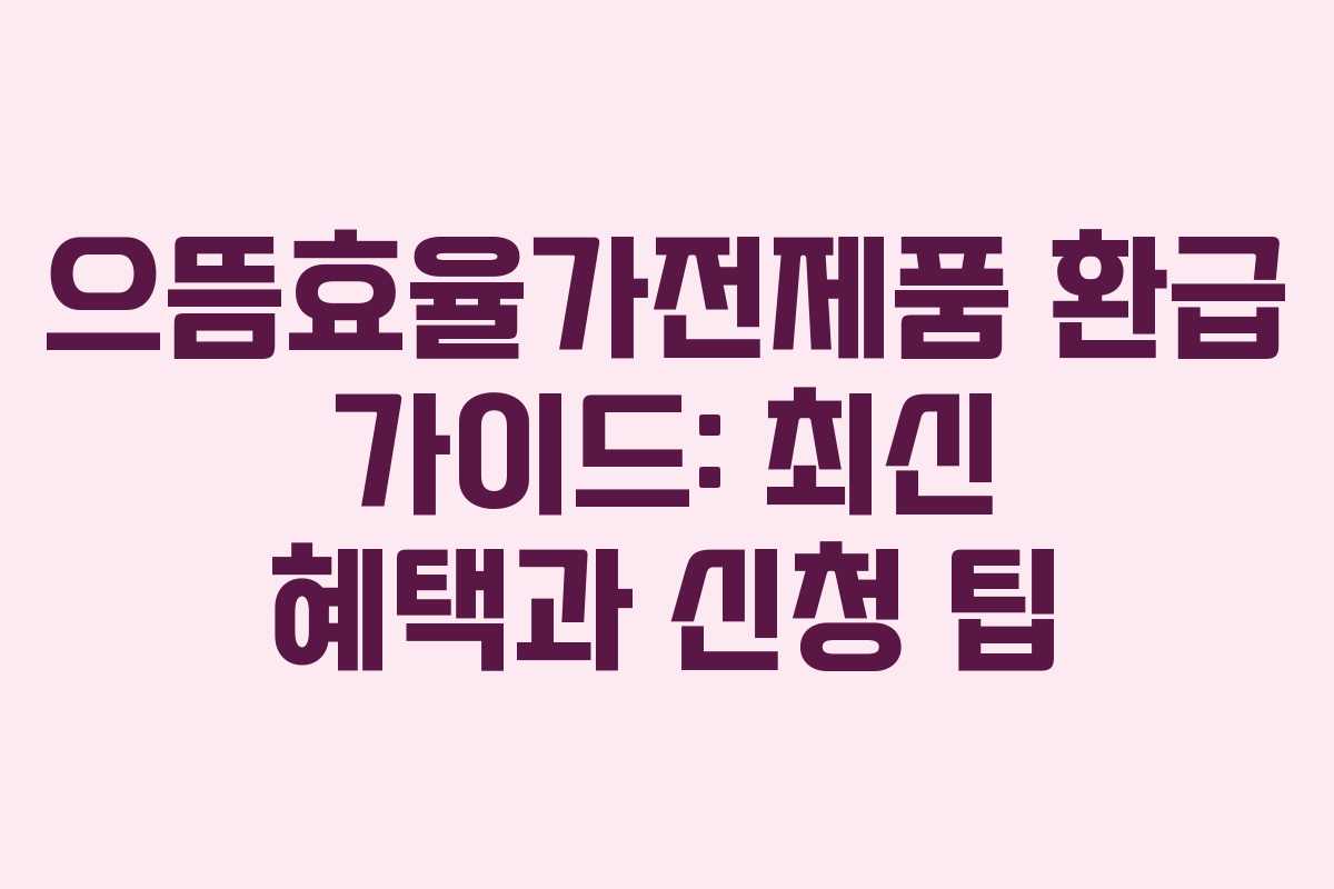 으뜸효율가전제품 환급 가이드: 최신 혜택과 신청 팁