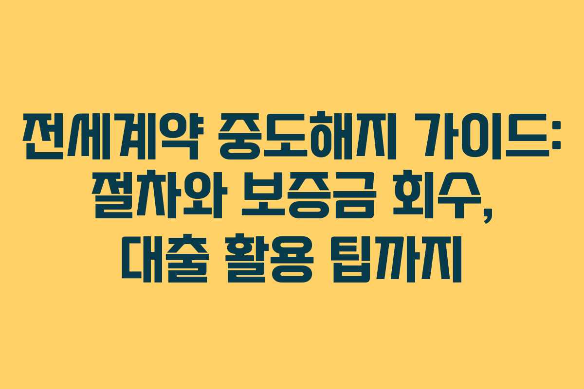 전세계약 중도해지 가이드: 절차와 보증금 회수, 대출 활용 팁까지 전세계약 중도해지 가이드: 절차와 보증금 회수, 대출 활용 팁까지