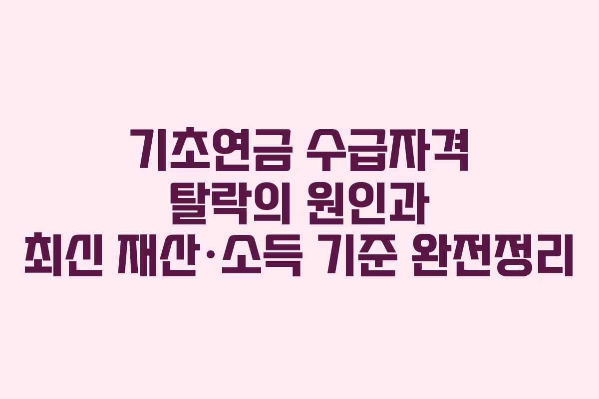 기초연금 수급자격 탈락의 원인과 최신 재산·소득 기준 완전정리