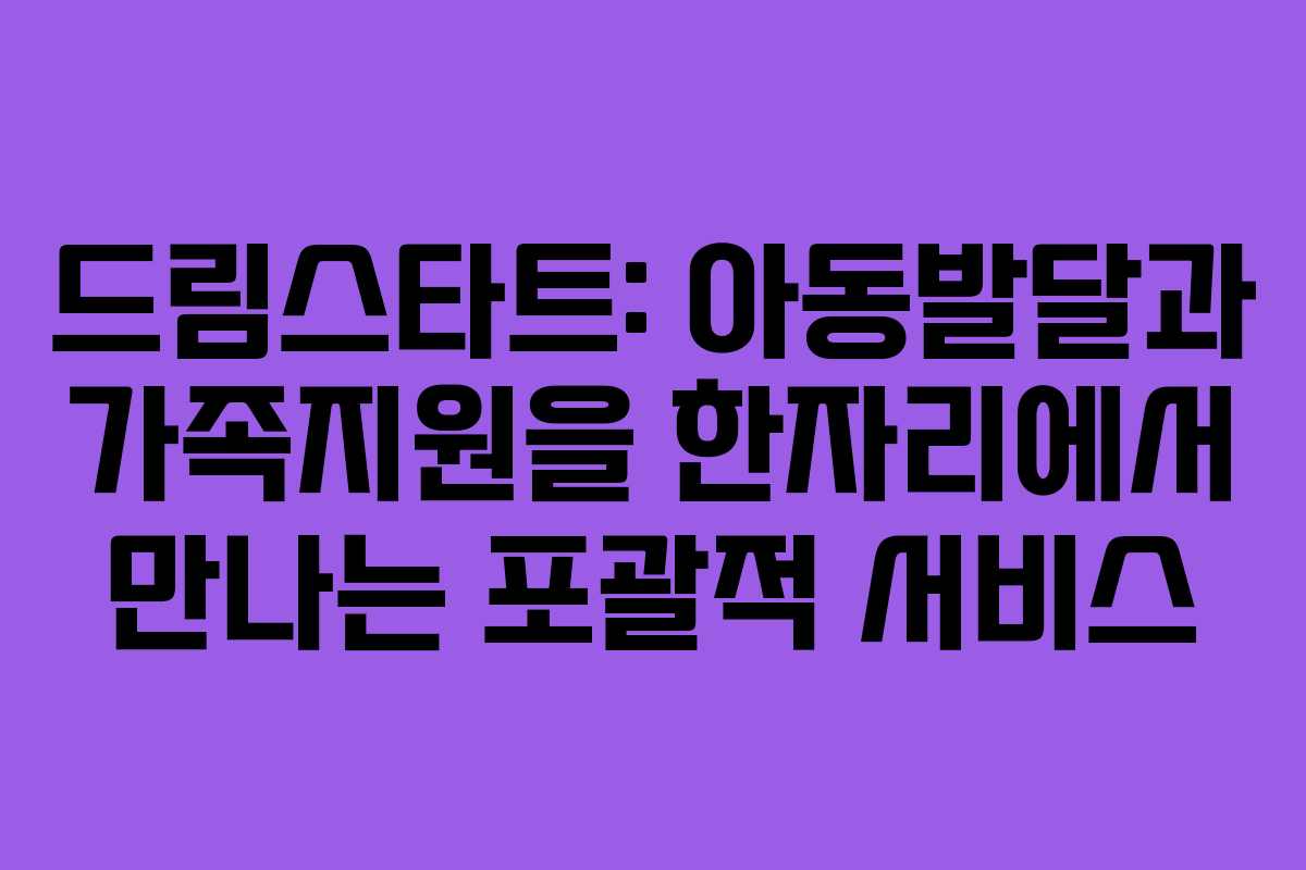 드림스타트: 아동발달과 가족지원을 한자리에서 만나는 포괄적 서비스