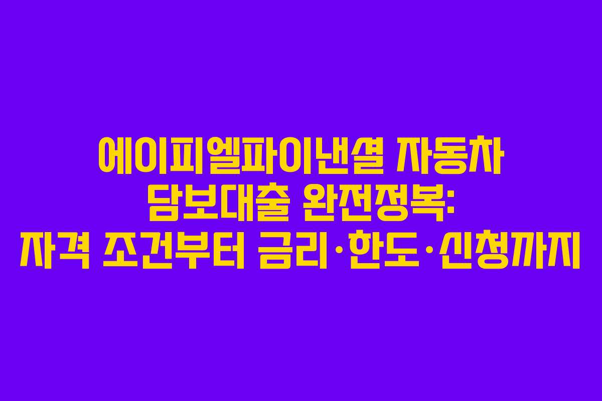 에이피엘파이낸셜 자동차 담보대출 완전정복: 자격 조건부터 금리·한도·신청까지 에이피엘파이낸셜 자동차 담보대출 완전정복: 자격 조건부터 금리·한도·신청까지