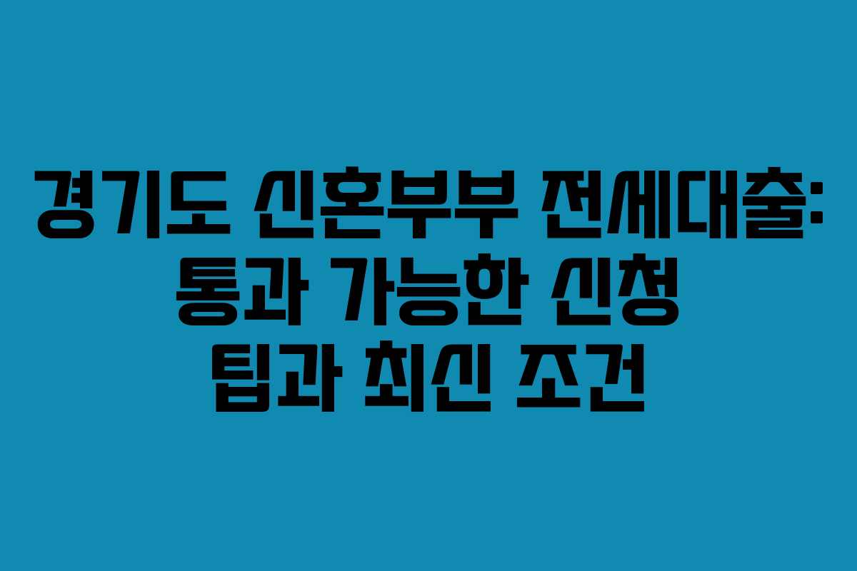 경기도 신혼부부 전세대출: 통과 가능한 신청 팁과 최신 조건