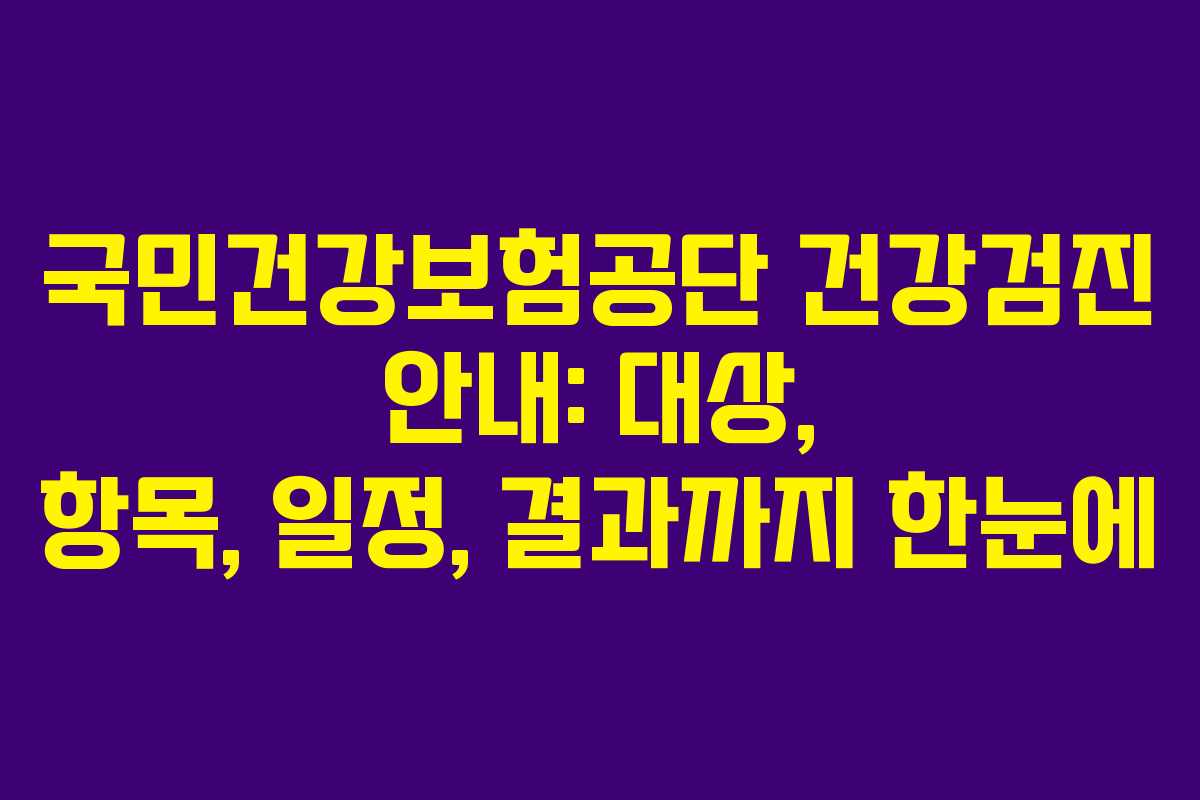 국민건강보험공단 건강검진 안내: 대상, 항목, 일정, 결과까지 한눈에