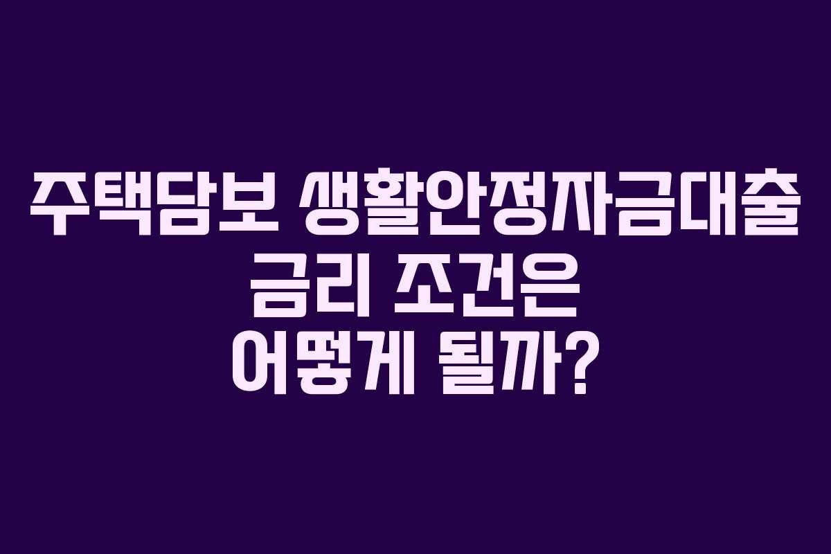 주택담보 생활안정자금대출 금리 조건은 어떻게 될까?