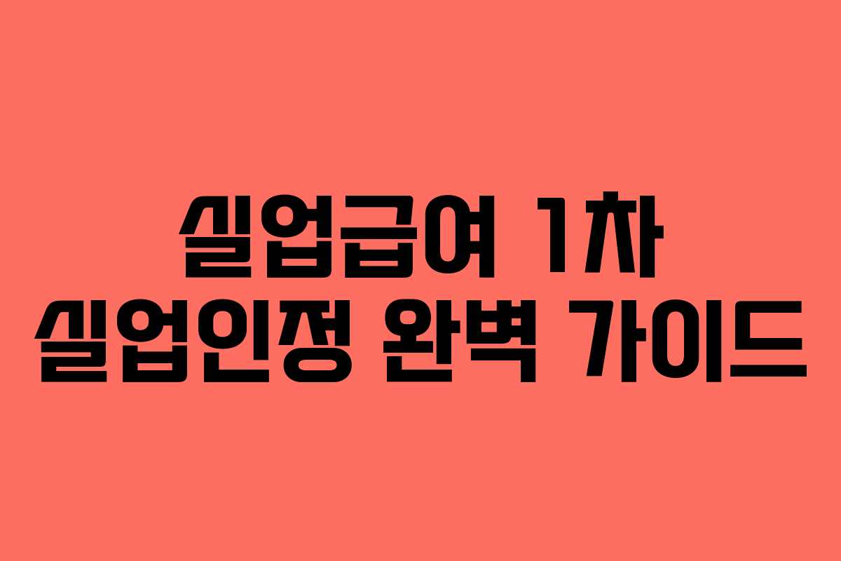 실업급여 1차 실업인정 완벽 가이드