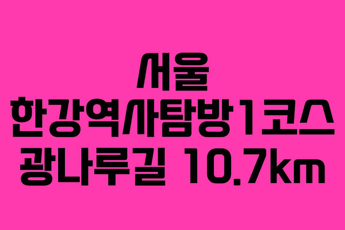 서울 한강역사탐방1코스 광나루길 10.7km