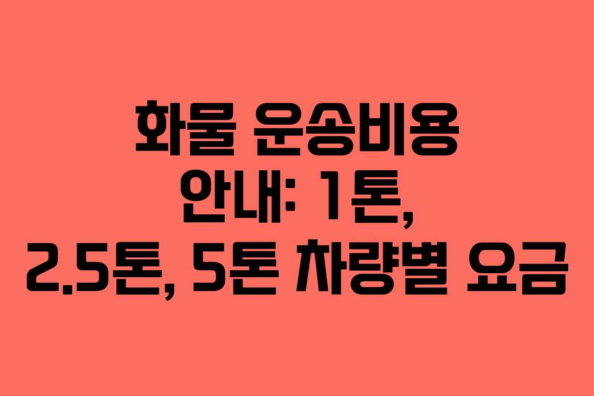 화물 운송비용 안내: 1톤, 2.5톤, 5톤 차량별 요금