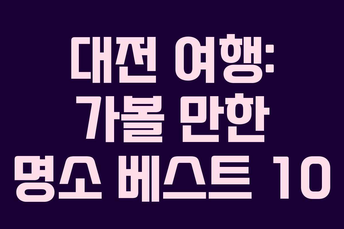 대전 여행: 가볼 만한 명소 베스트 10