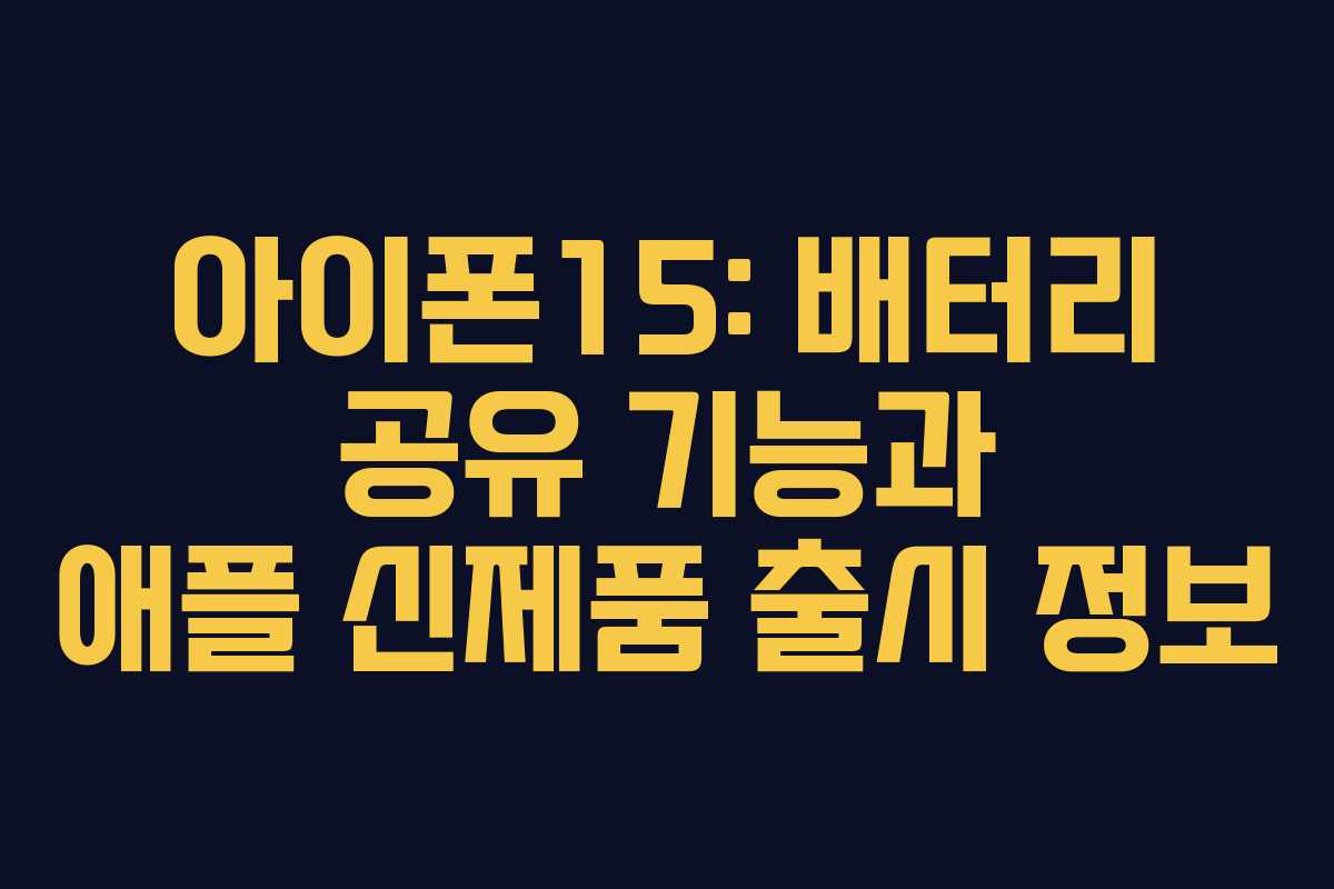 아이폰15: 배터리 공유 기능과 애플 신제품 출시 정보 아이폰15: 배터리 공유 기능과 애플 신제품 출시 정보