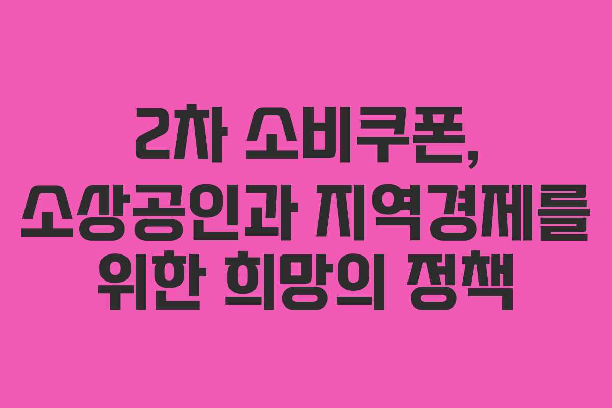 2차 소비쿠폰, 소상공인과 지역경제를 위한 희망의 정책 2차 소비쿠폰, 소상공인과 지역경제를 위한 희망의 정책