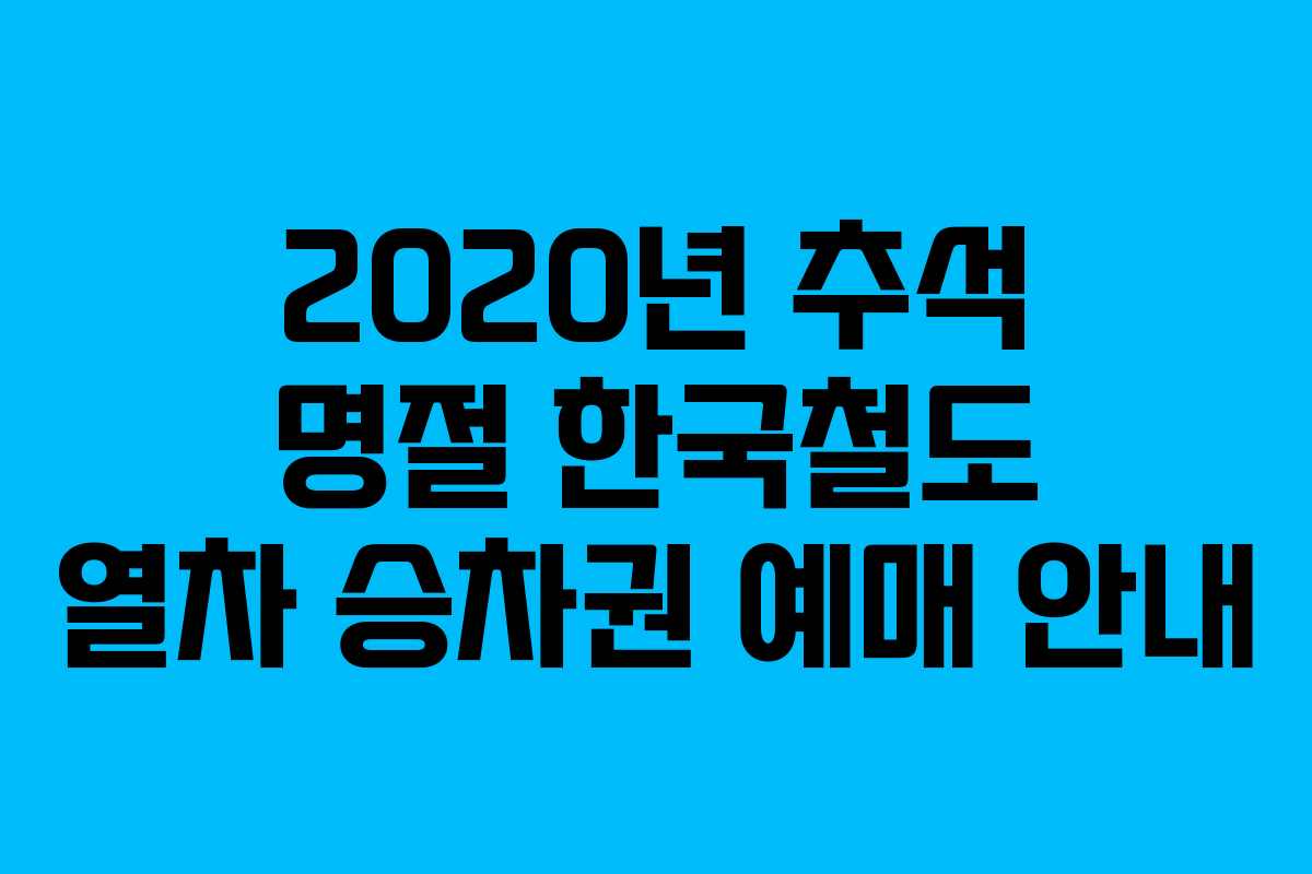 2020년 추석 명절 한국철도 열차 승차권 예매 안내 2020년 추석 명절 한국철도 열차 승차권 예매 안내