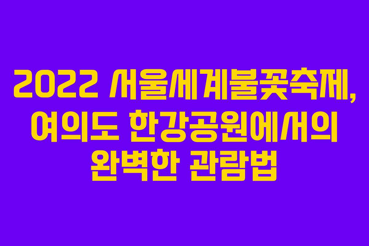 2022 서울세계불꽃축제, 여의도 한강공원에서의 완벽한 관람법