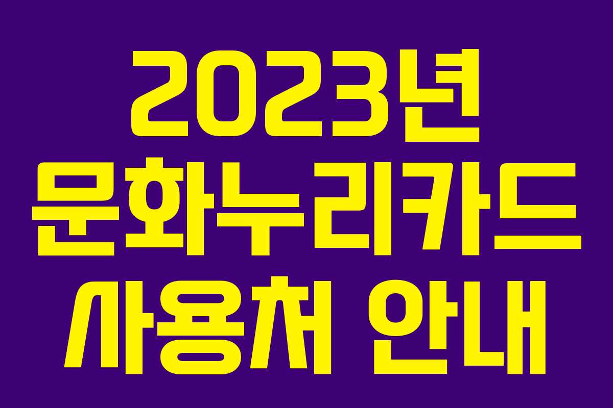 2023년 문화누리카드 사용처 안내 2023년 문화누리카드 사용처 안내