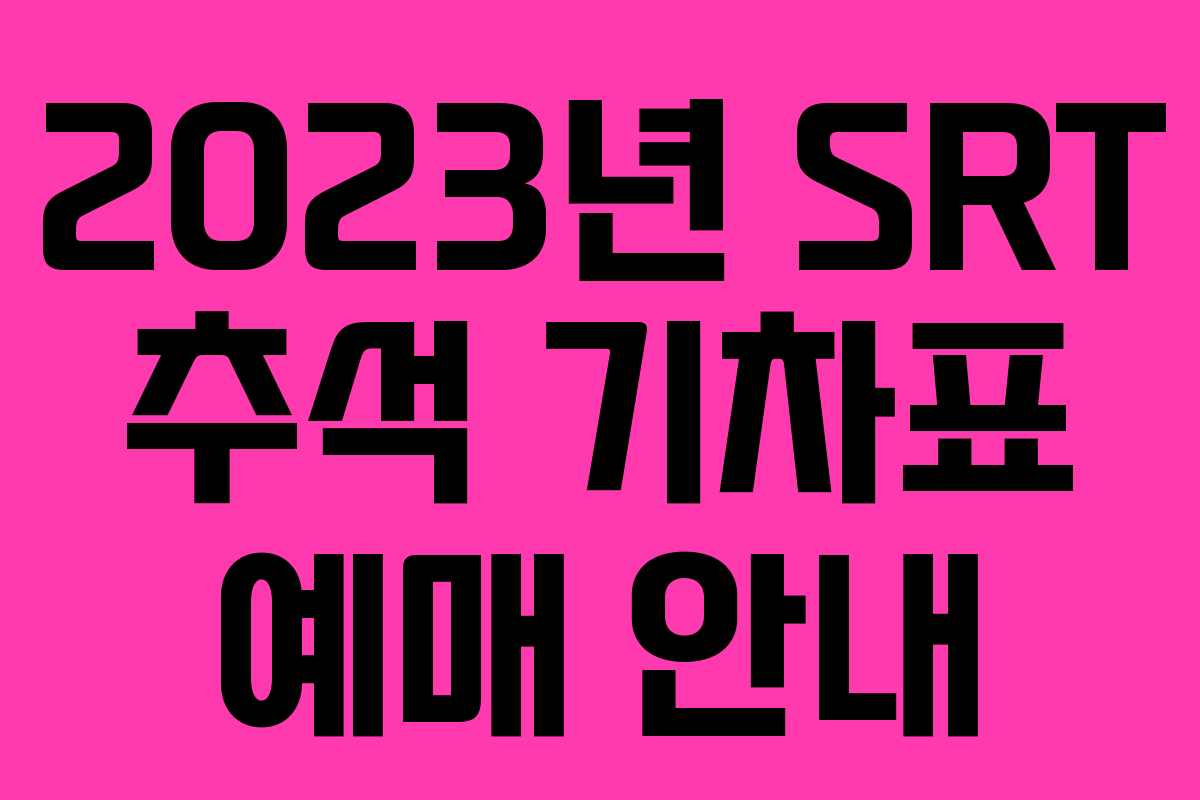 2023년 SRT 추석 기차표 예매 안내 2023년 SRT 추석 기차표 예매 안내