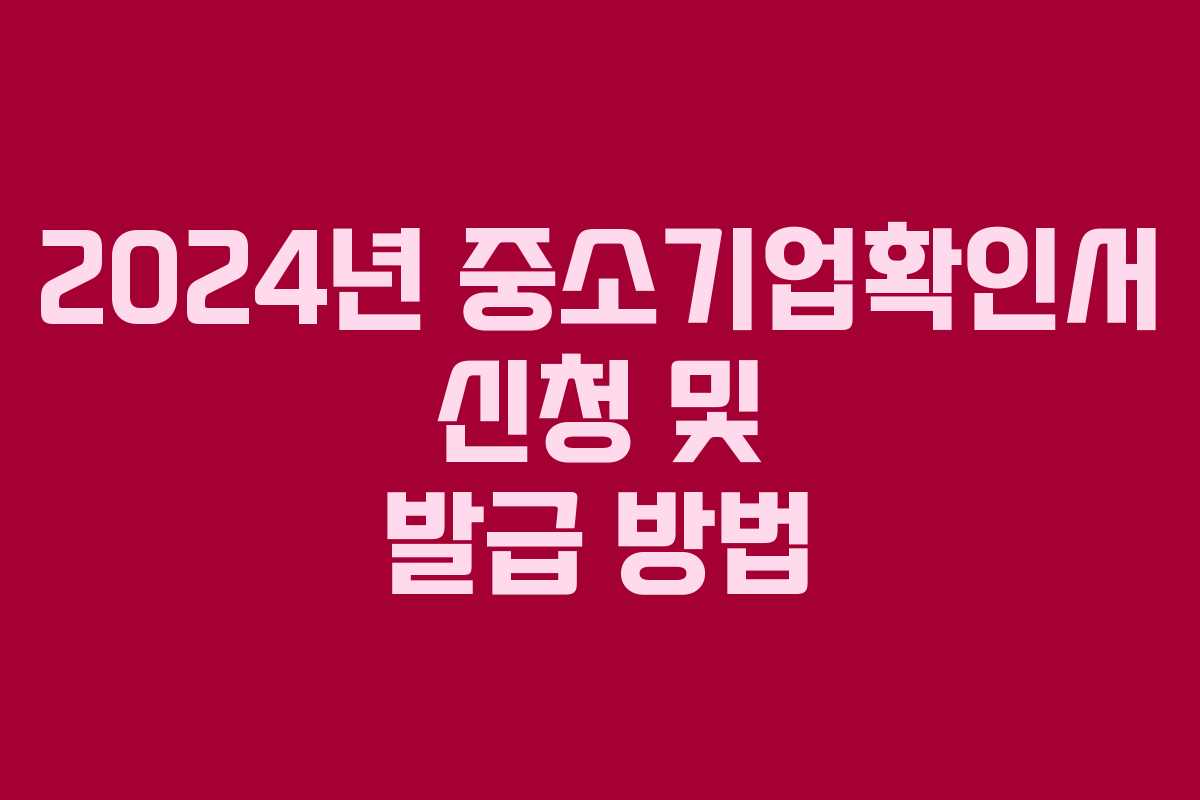 2024년 중소기업확인서 신청 및 발급 방법