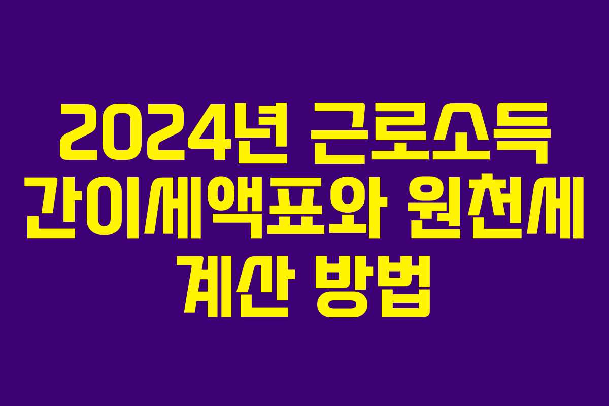 2024년 근로소득 간이세액표와 원천세 계산 방법 2024년 근로소득 간이세액표와 원천세 계산 방법