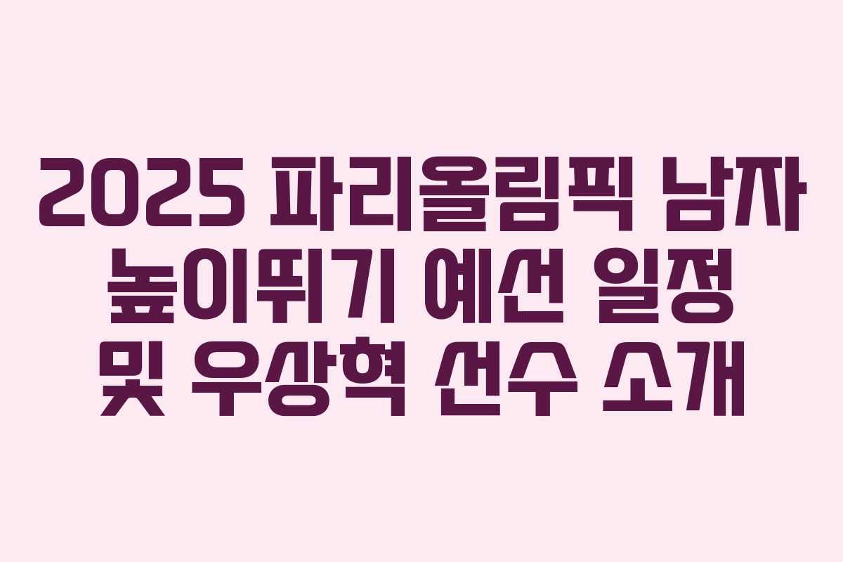 2025 파리올림픽 남자 높이뛰기 예선 일정 및 우상혁 선수 소개