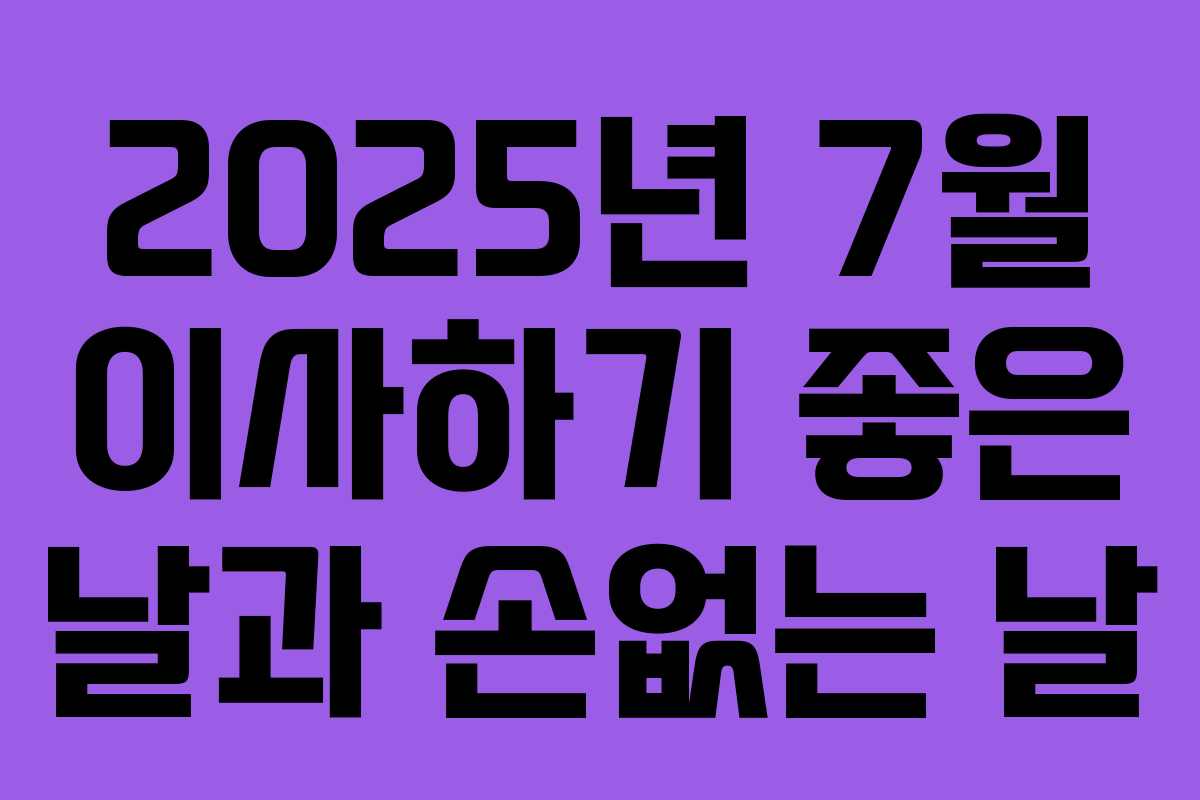 2025년 7월 이사하기 좋은 날과 손없는 날