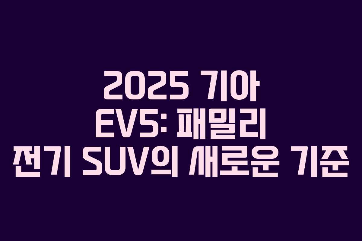 2025 기아 EV5: 패밀리 전기 SUV의 새로운 기준