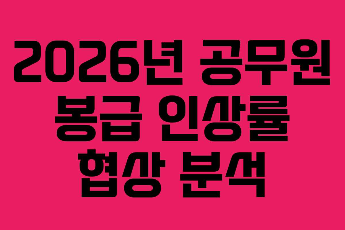 2026년 공무원 봉급 인상률 협상 분석