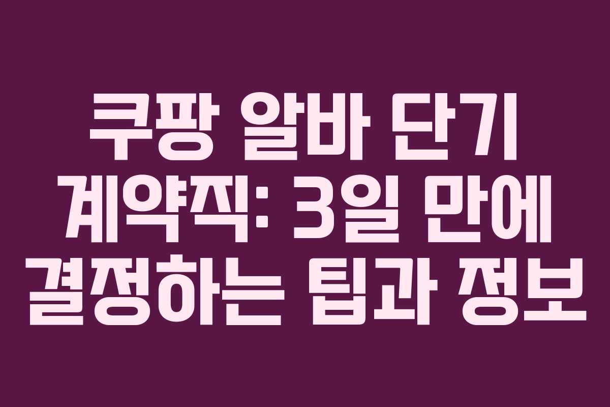 쿠팡 알바 단기 계약직: 3일 만에 결정하는 팁과 정보