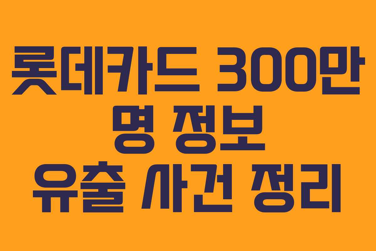 롯데카드 300만 명 정보 유출 사건 정리